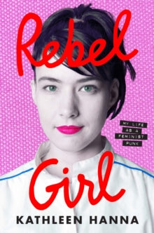 Hannah, Kathleen - Rebel Girl: My Life As A Feminist Punk [Book] [Pre-Order]