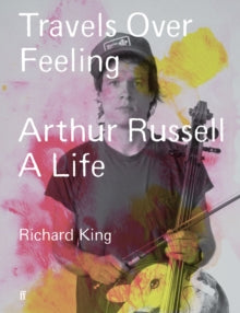 King, Richard - Travels Over Feeling: Arthur Russell, [Book