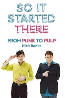 Banks, Nick - So It Started There: From Punk To Pulp [Book]