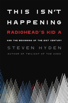 Hyden, Steven - This Isn't Happening: Radiohead's Kid A [Book]