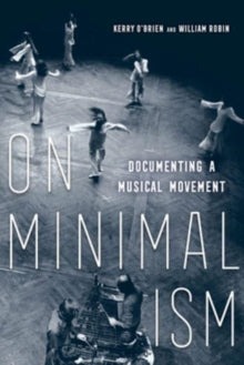 O'brien, Kerry And William Robin - On Minimalism: Documenting A Musical [Book]