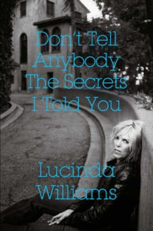 Williams, Lucinda - Don't Tell Anybody The Secrets I Told [Book]