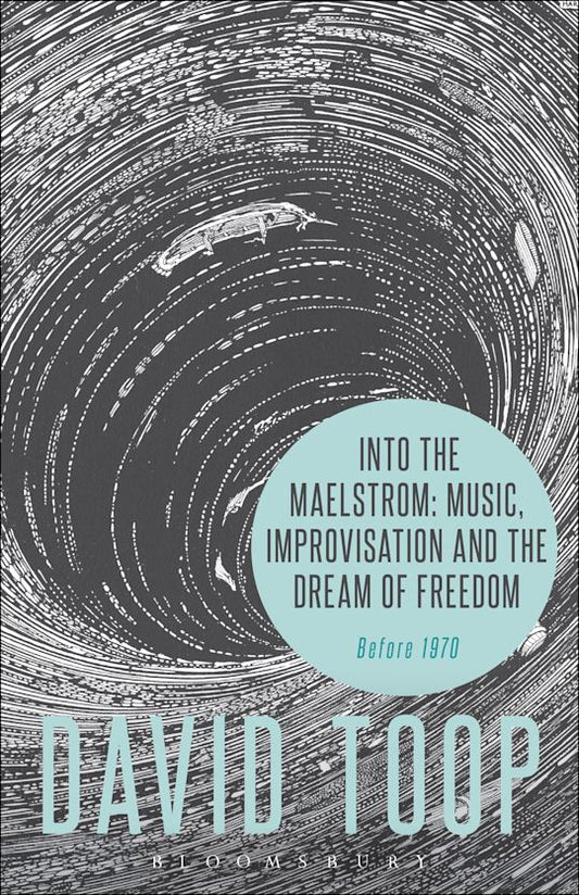 Toop, David - Into The Maelstrom: Music, Improvisation [Book]