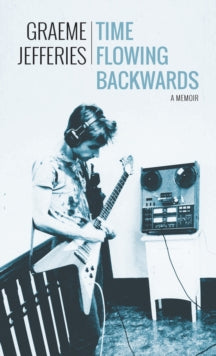 Jefferies, Graeme - Time Flowing Backwards: A Memoir [Book]