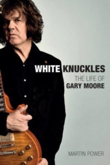 Martin Power - White Knuckles: The Life And Music Of [Book]