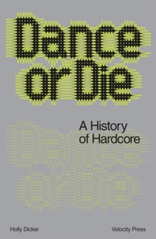 Dicker, Holly - Dance Or Die: A History Of Hardcore [Book]