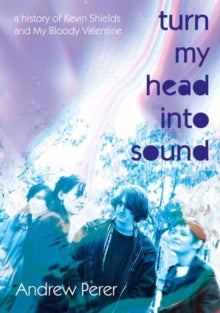 Perer, Andrew - Turn My Head Into Sound: A History Of [Book]