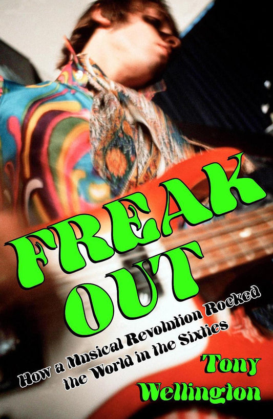 Wellington, Tony - Freak Out: How A Musical Revolution [Book]